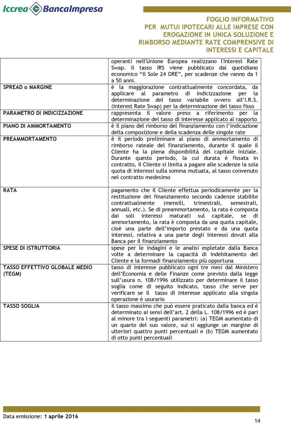 è la maggiorazione contrattualmente concordata, da applicare al parametro di indicizzazione per la determinazione del tasso variabile ovvero all I.R.S.