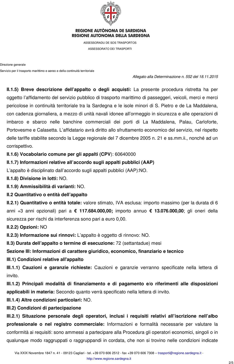 Pietro e de La Maddalena, con cadenza giornaliera, a mezzo di unità navali idonee all ormeggio in sicurezza e alle operazioni di imbarco e sbarco nelle banchine commerciali dei porti di La Maddalena,