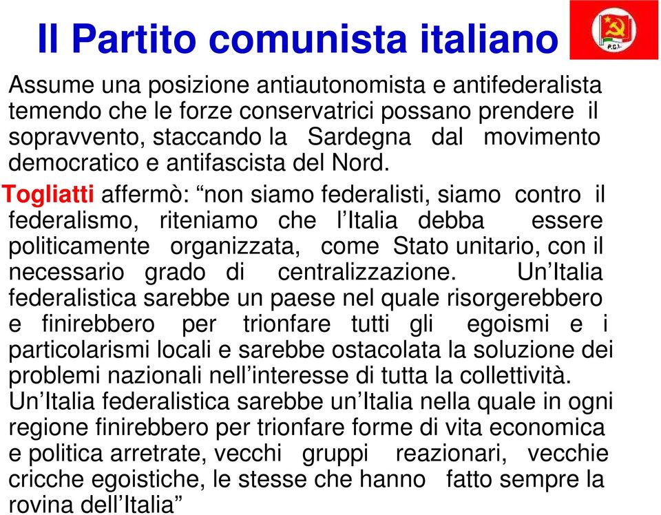 Togliatti affermò: non siamo federalisti, siamo contro il federalismo, riteniamo che l Italia debba essere politicamente organizzata, come Stato unitario, con il necessario grado di centralizzazione.