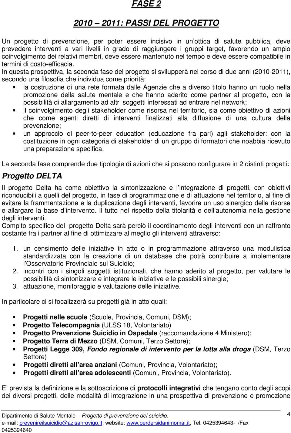 In questa prospettiva, la seconda fase del progetto si svilupperà nel corso di due anni (2010-2011), secondo una filosofia che individua come priorità: la costruzione di una rete formata dalle