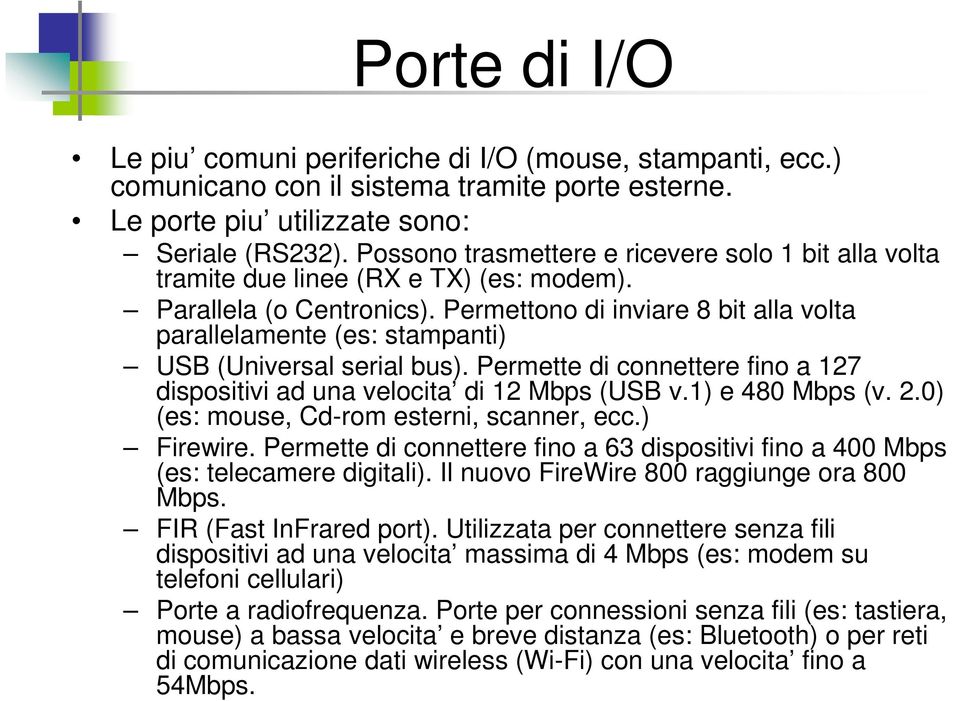 Permettono di inviare 8 bit alla volta parallelamente (es: stampanti) USB (Universal serial bus). Permette di connettere fino a 127 dispositivi ad una velocita di 12 Mbps (USB v.1) e 480 Mbps (v. 2.