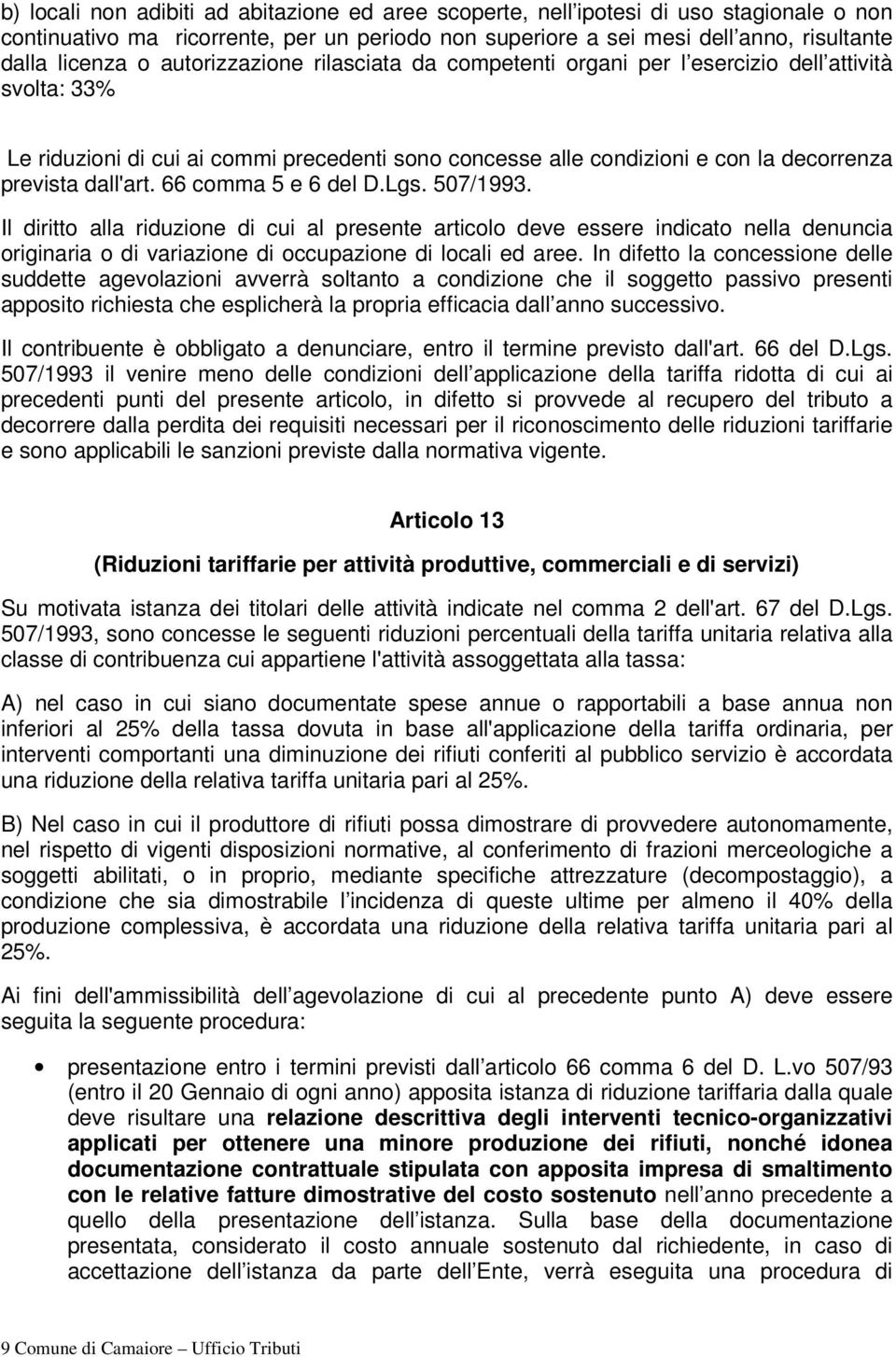 66 comma 5 e 6 del D.Lgs. 507/1993. Il diritto alla riduzione di cui al presente articolo deve essere indicato nella denuncia originaria o di variazione di occupazione di locali ed aree.