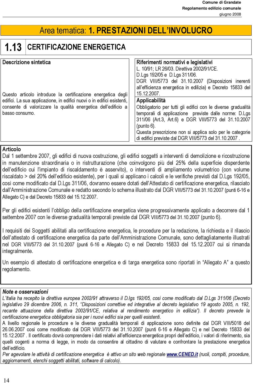 Lgs 311/06. DGR VIII/5773 del 31.10.2007 (Disposizioni inerenti all efficienza energetica in edilizia) e Decreto 15833 del 15.12.2007. Obbligatorio per tutti gli edifici con le diverse gradualità temporali di applicazione previste dalle norme: D.