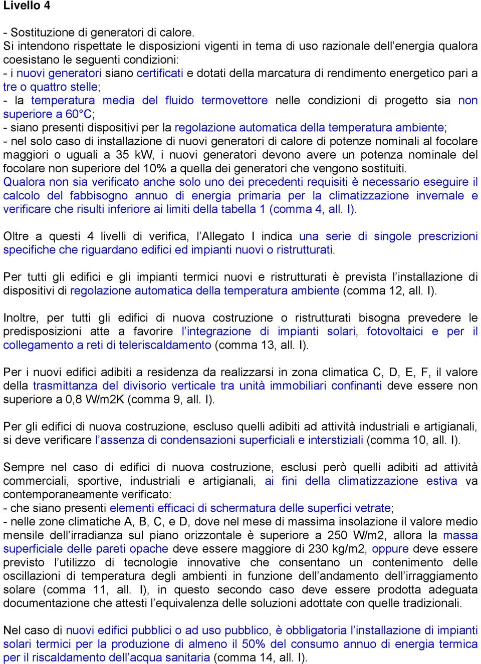 rendimento energetico pari a tre o quattro stelle; - la temperatura media del fluido termovettore nelle condizioni di progetto sia non superiore a 60 C; - siano presenti dispositivi per la