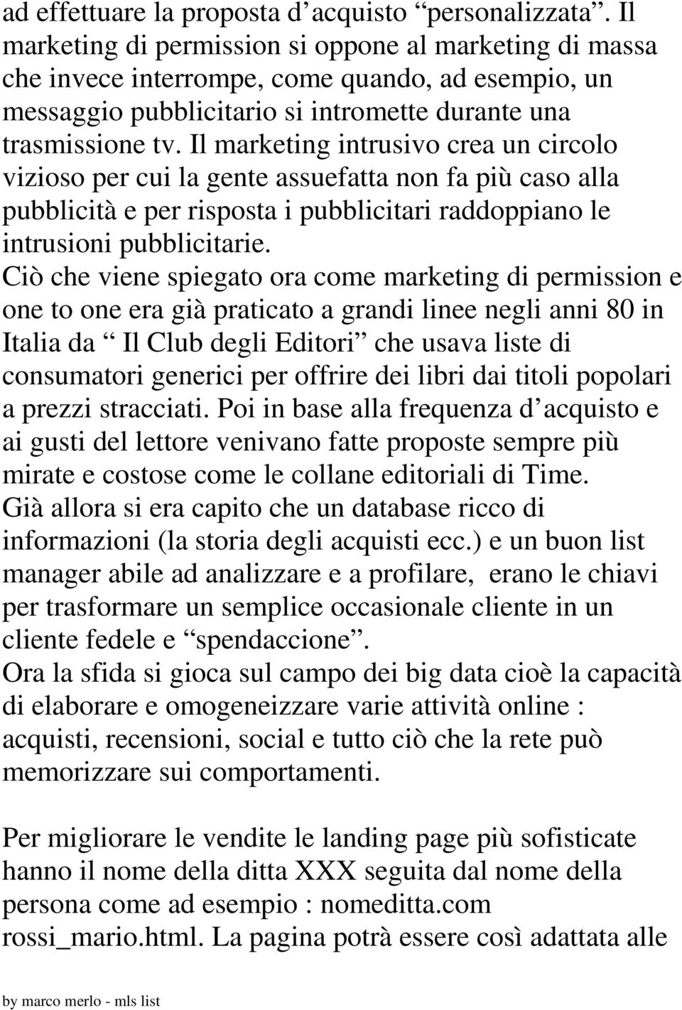 Il marketing intrusivo crea un circolo vizioso per cui la gente assuefatta non fa più caso alla pubblicità e per risposta i pubblicitari raddoppiano le intrusioni pubblicitarie.