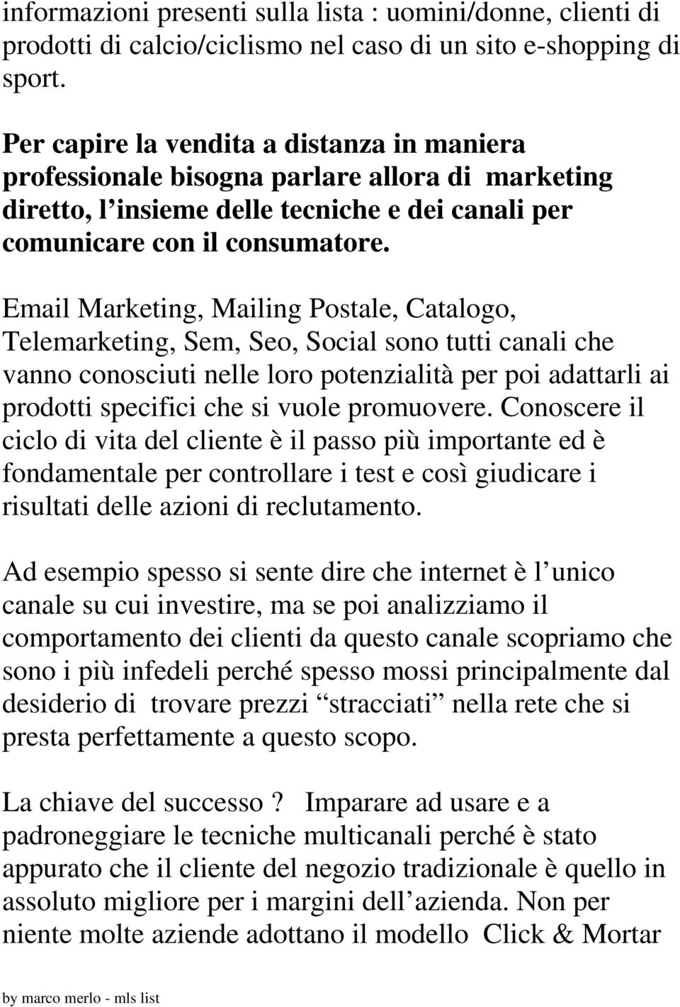 Email Marketing, Mailing Postale, Catalogo, Telemarketing, Sem, Seo, Social sono tutti canali che vanno conosciuti nelle loro potenzialità per poi adattarli ai prodotti specifici che si vuole