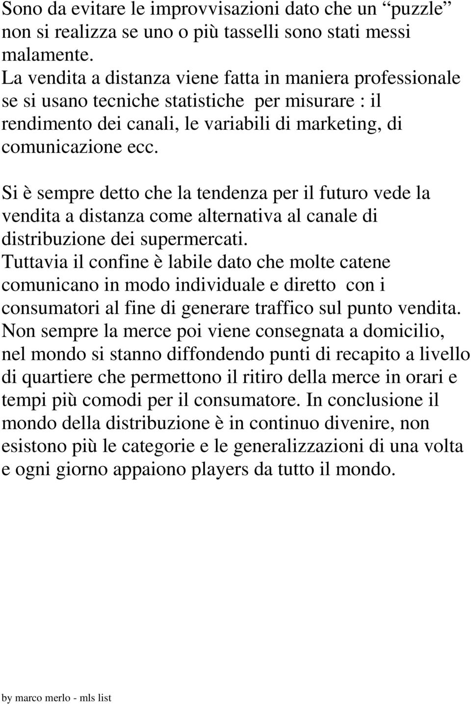 Si è sempre detto che la tendenza per il futuro vede la vendita a distanza come alternativa al canale di distribuzione dei supermercati.