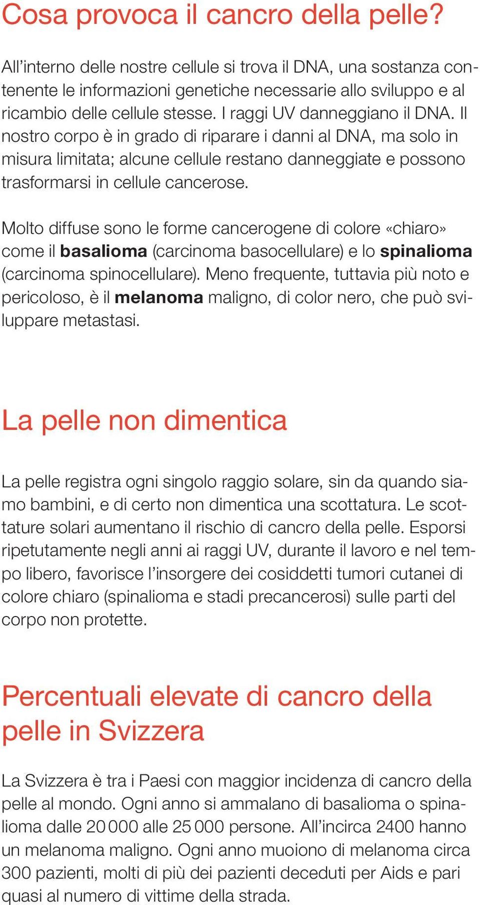 Molto diffuse sono le forme cancerogene di colore «chiaro» come il basalioma (carcinoma basocellulare) e lo spinalioma (carcinoma spinocellulare).