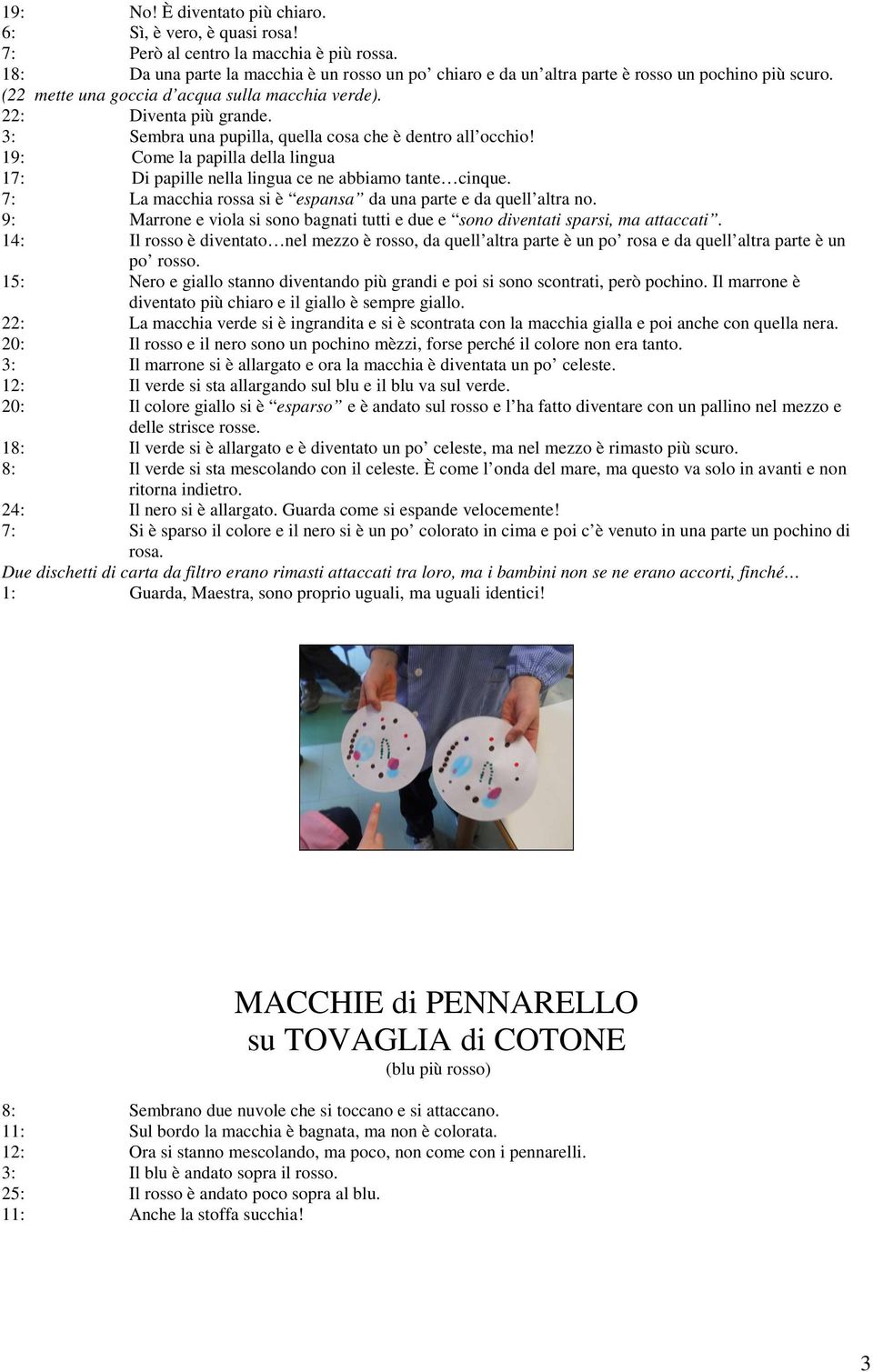 3: Sembra una pupilla, quella cosa che è dentro all occhio! 19: Come la papilla della lingua 17: Di papille nella lingua ce ne abbiamo tante cinque.