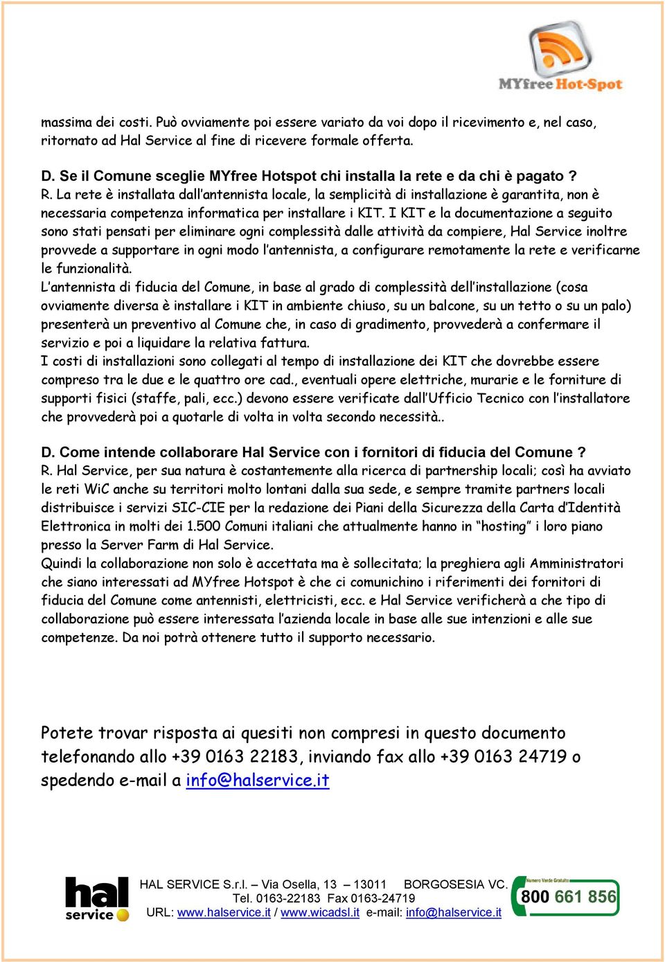 La rete è installata dall antennista locale, la semplicità di installazione è garantita, non è necessaria competenza informatica per installare i KIT.