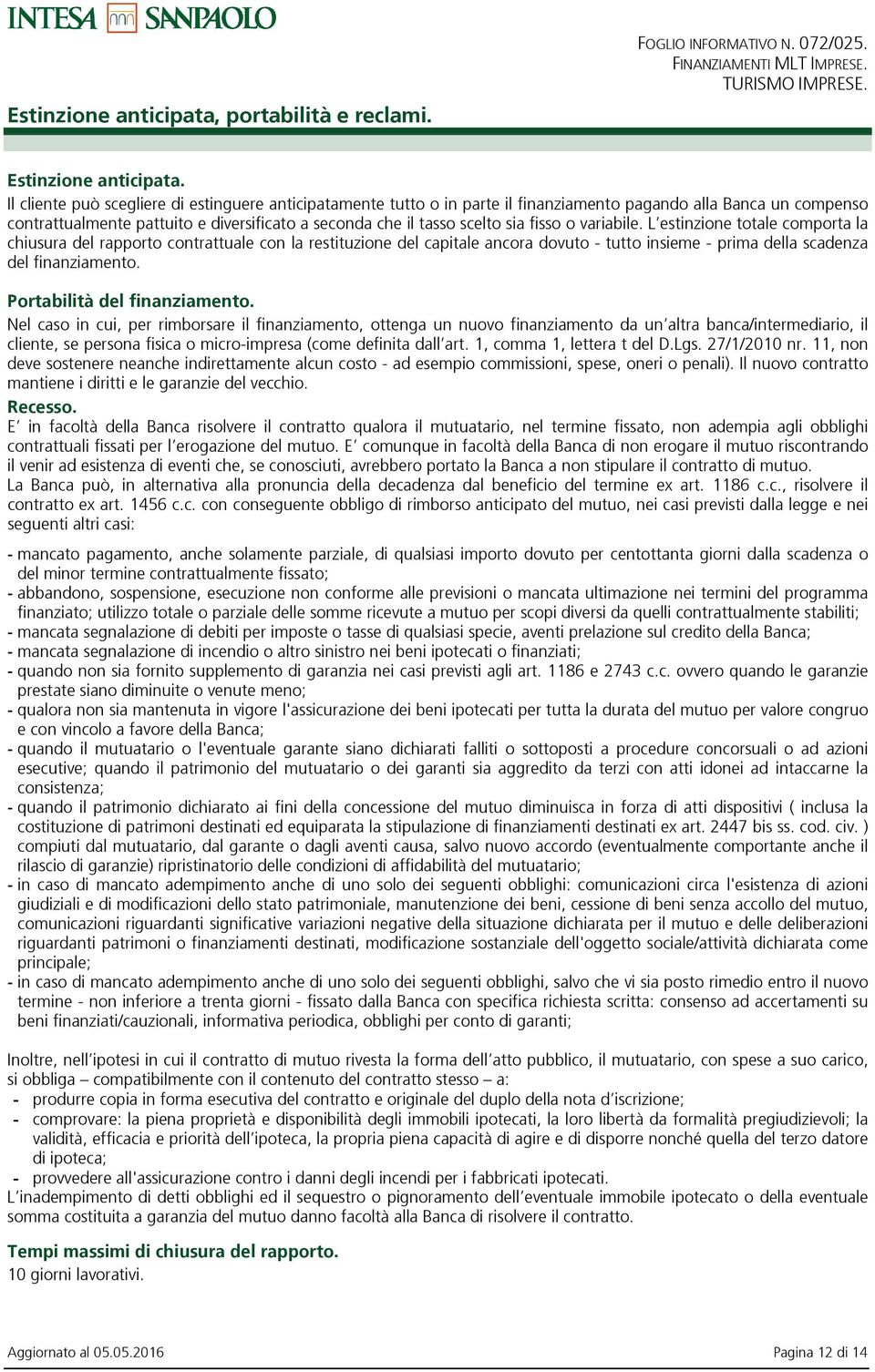 fisso o variabile. L estinzione totale comporta la chiusura del rapporto contrattuale con la restituzione del capitale ancora dovuto - tutto insieme - prima della scadenza del finanziamento.