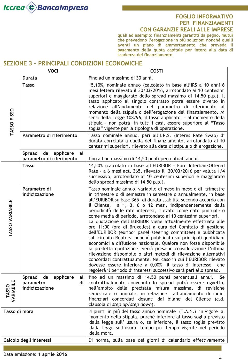 Il tasso applicato al singolo contratto potrà essere diverso in relazione all andamento del parametro di riferimento al momento della stipula o dell erogazione del finanziamento.