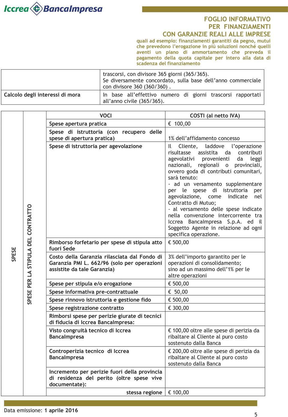 SPESE SPESE PER LA STIPULA DEL CONTRATTO VOCI COSTI (al netto IVA) Spese apertura pratica 100,00 Spese di istruttoria (con recupero delle spese di apertura pratica) 1% dell affidamento concesso Spese