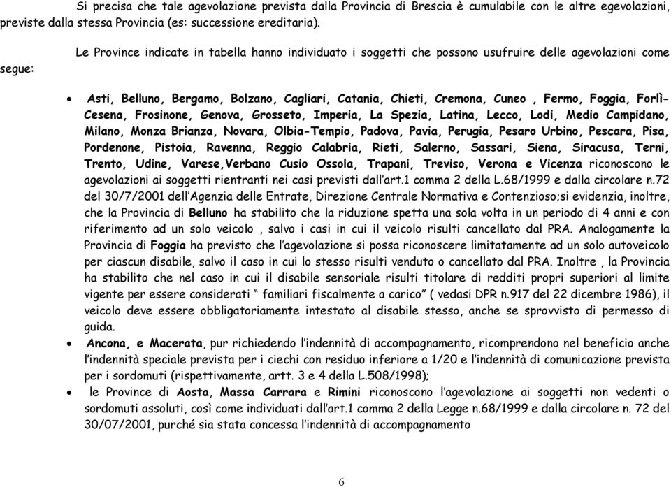 Foggia, Forlì- Cesena, Frosinone, Genova, Grosseto, Imperia, La Spezia, Latina, Lecco, Lodi, Medio Campidano, Milano, Monza Brianza, Novara, Olbia-Tempio, Padova, Pavia, Perugia, Pesaro Urbino,