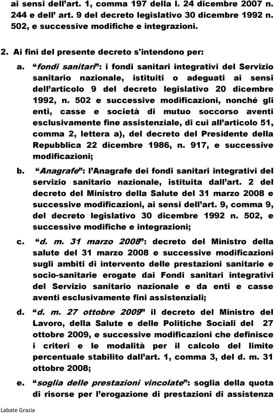 502 e successive modificazioni, nonché gli enti, casse e società di mutuo soccorso aventi esclusivamente fine assistenziale, di cui all articolo 51, comma 2, lettera a), del decreto del Presidente