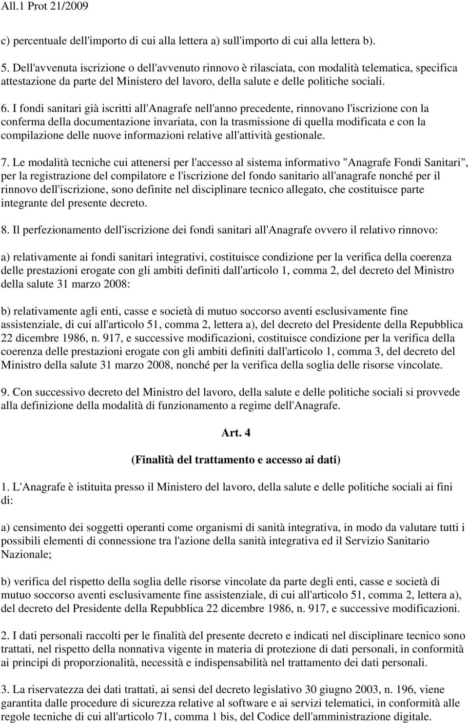 I fondi sanitari già iscritti all'anagrafe nell'anno precedente, rinnovano l'iscrizione con la conferma della documentazione invariata, con la trasmissione di quella modificata e con la compilazione