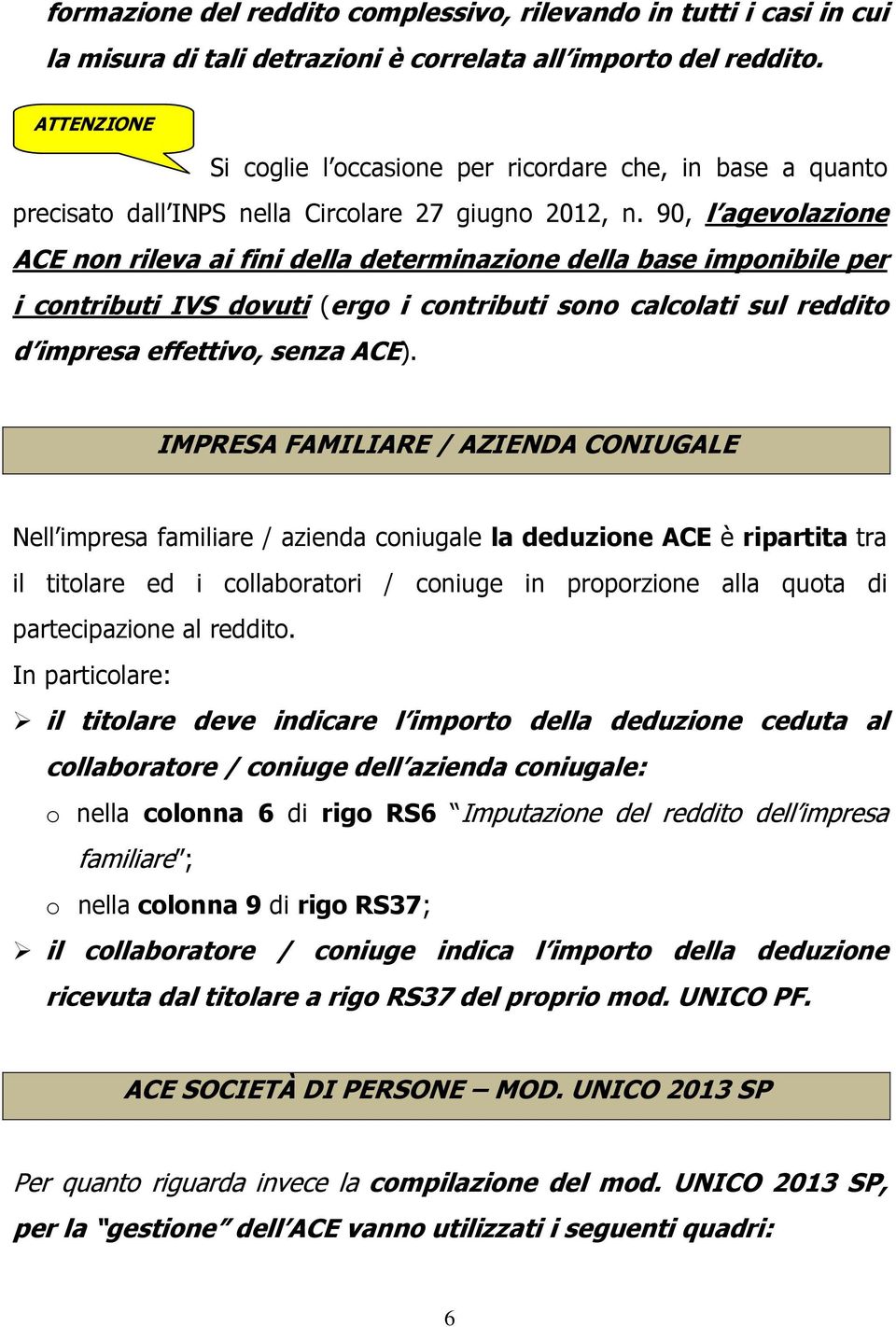 90, l agevolazione ACE non rileva ai fini della determinazione della base imponibile per i contributi IVS dovuti (ergo i contributi sono calcolati sul reddito d impresa effettivo, senza ACE).