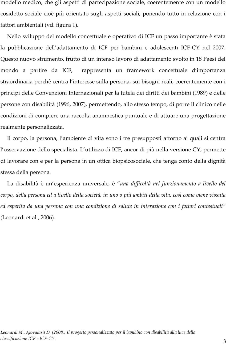 Questo nuovo strumento, frutto di un intenso lavoro di adattamento svolto in 18 Paesi del mondo a partire da ICF, rappresenta un framework concettuale d importanza straordinaria perchè centra l