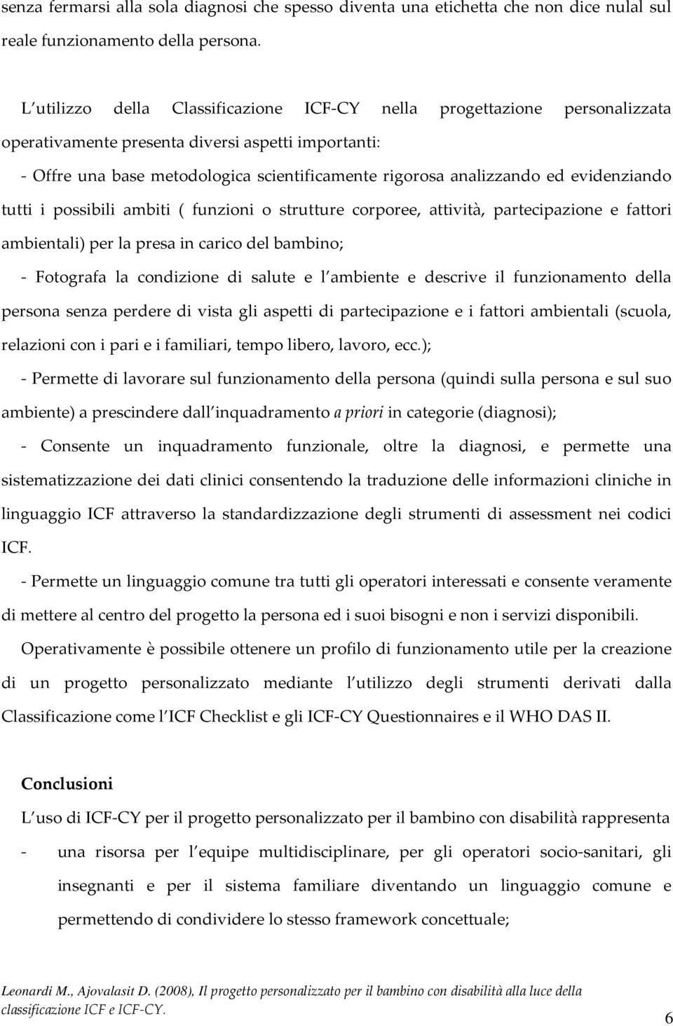 evidenziando tutti i possibili ambiti ( funzioni o strutture corporee, attività, partecipazione e fattori ambientali) per la presa in carico del bambino; - Fotografa la condizione di salute e l