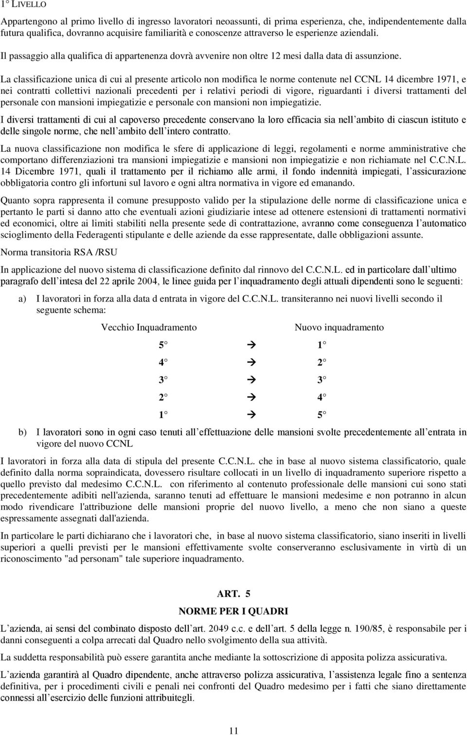 La classificazione unica di cui al presente articolo non modifica le norme contenute nel CCNL 14 dicembre 1971, e nei contratti collettivi nazionali precedenti per i relativi periodi di vigore,