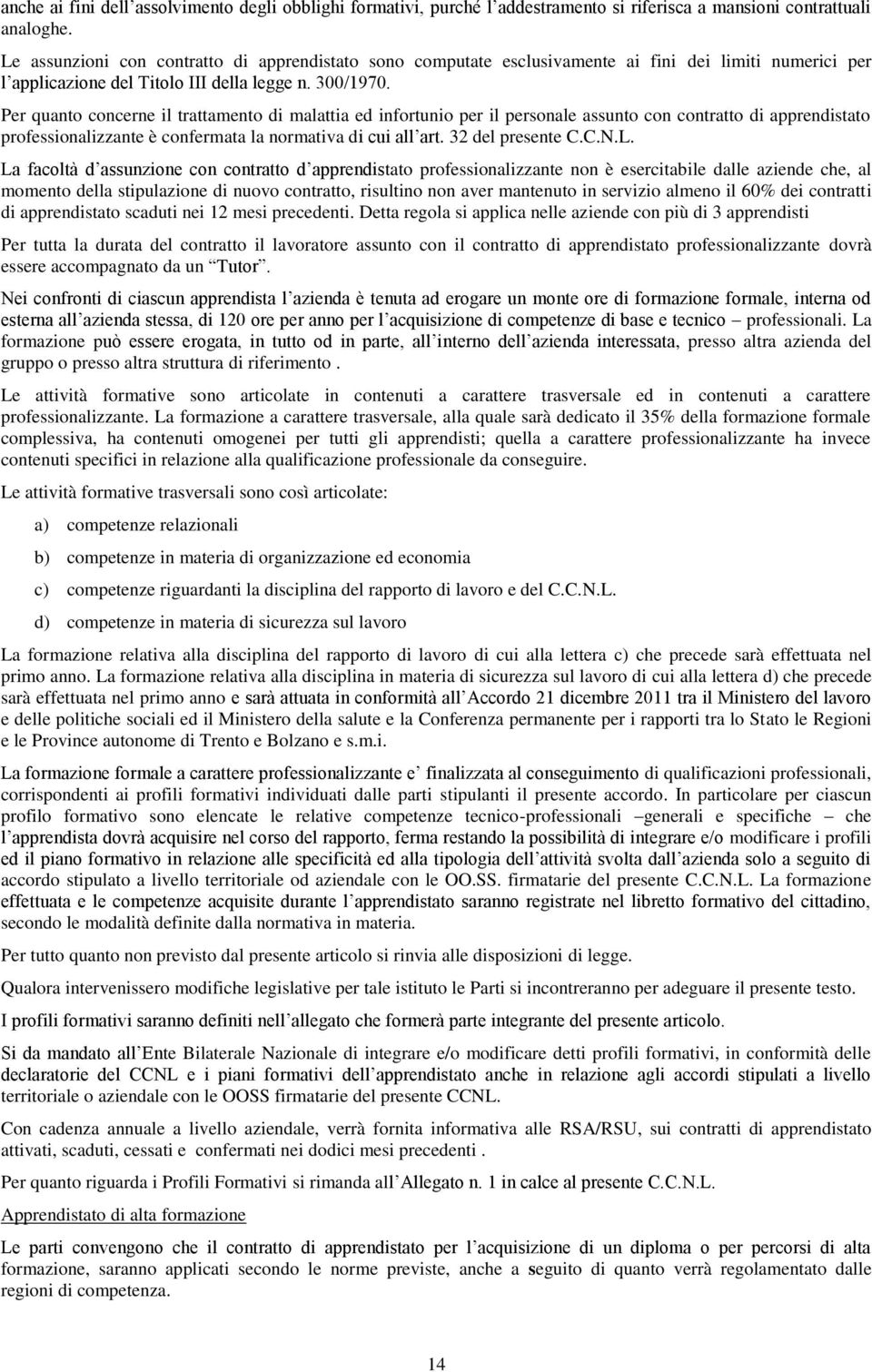 Per quanto concerne il trattamento di malattia ed infortunio per il personale assunto con contratto di apprendistato professionalizzante è confermata la normativa di cui all art. 32 del presente C.C.N.