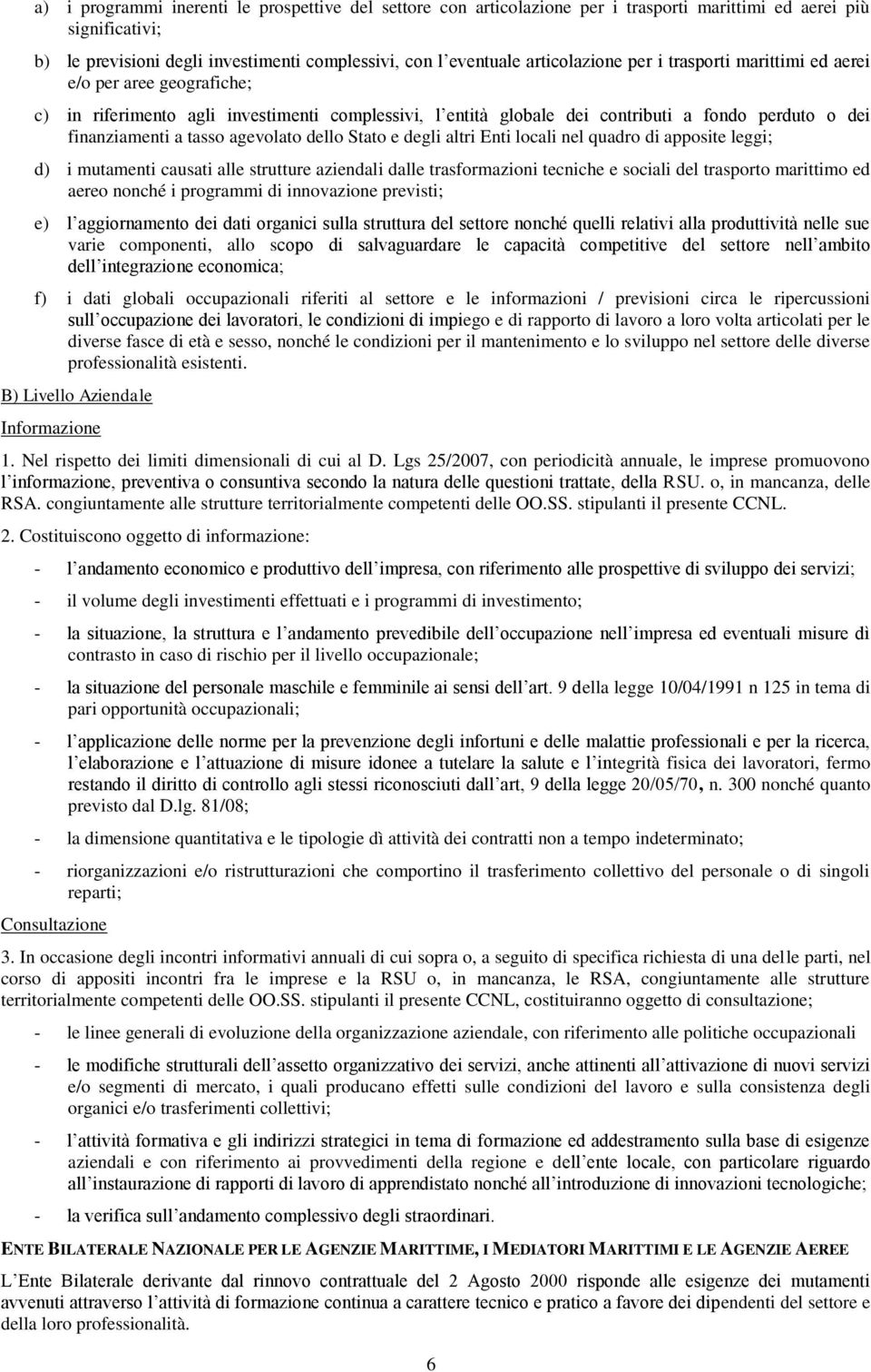 agevolato dello Stato e degli altri Enti locali nel quadro di apposite leggi; d) i mutamenti causati alle strutture aziendali dalle trasformazioni tecniche e sociali del trasporto marittimo ed aereo