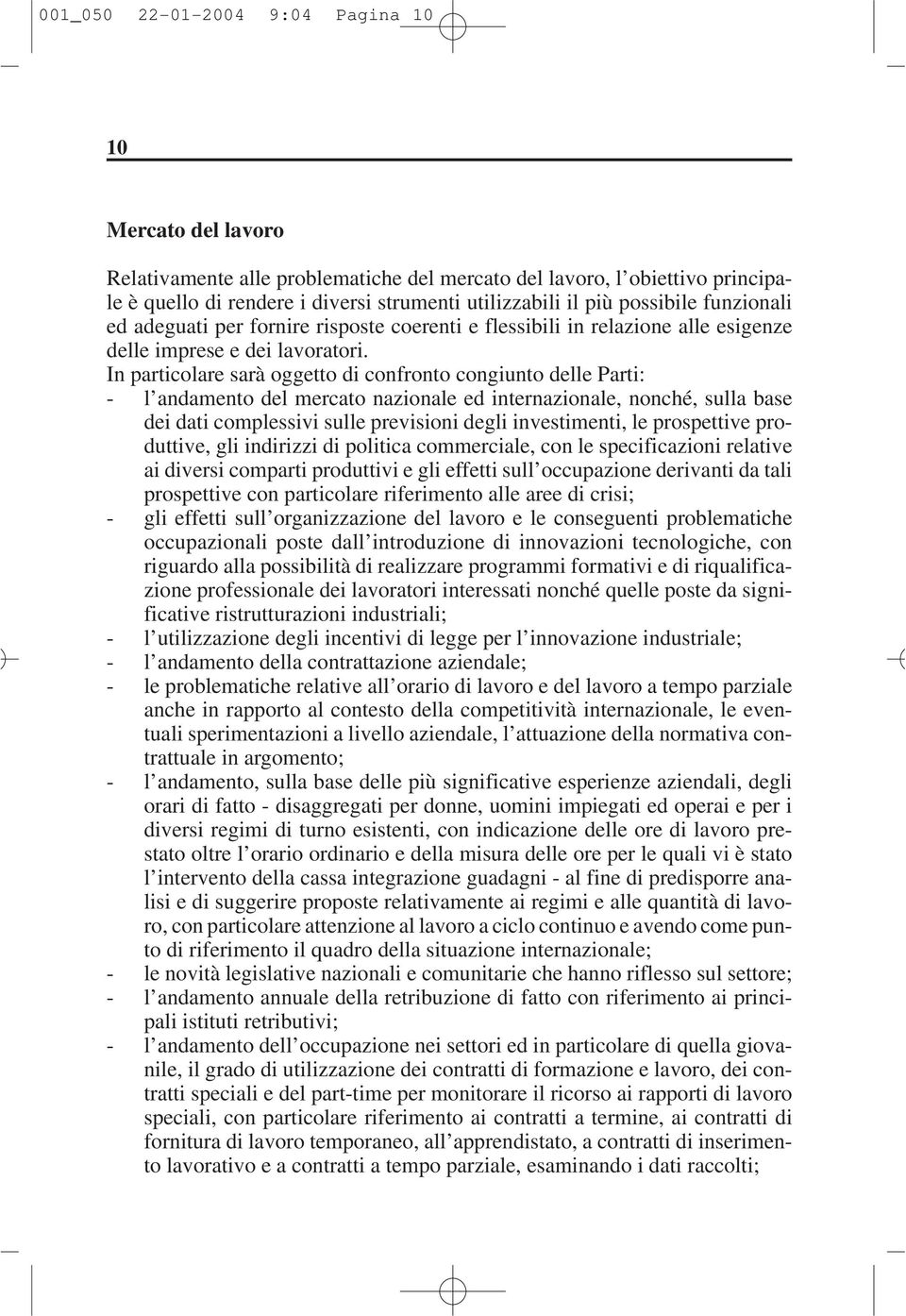 In particolare sarà oggetto di confronto congiunto delle Parti: - l andamento del mercato nazionale ed internazionale, nonché, sulla base dei dati complessivi sulle previsioni degli investimenti, le