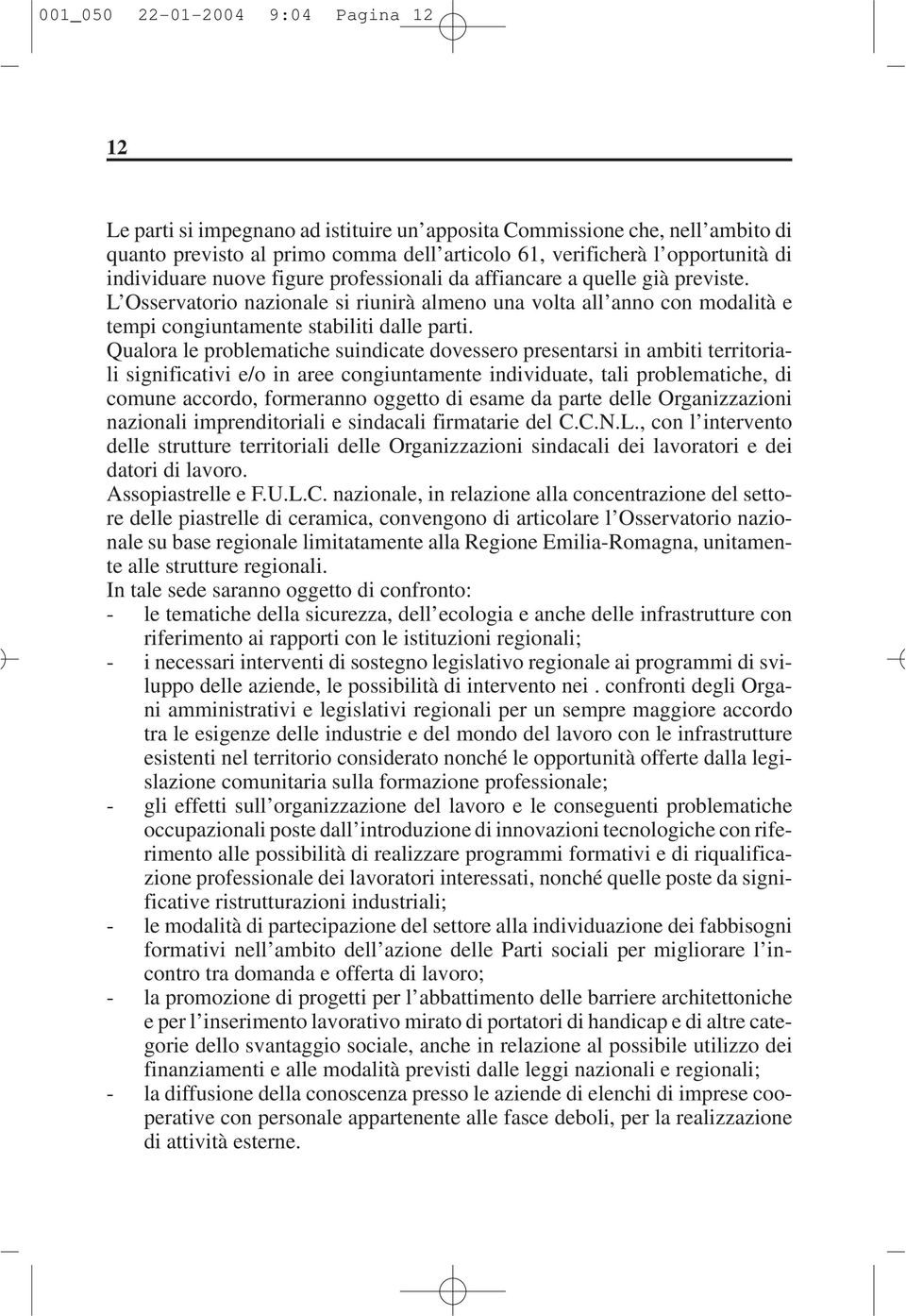 Qualora le problematiche suindicate dovessero presentarsi in ambiti territoriali significativi e/o in aree congiuntamente individuate, tali problematiche, di comune accordo, formeranno oggetto di