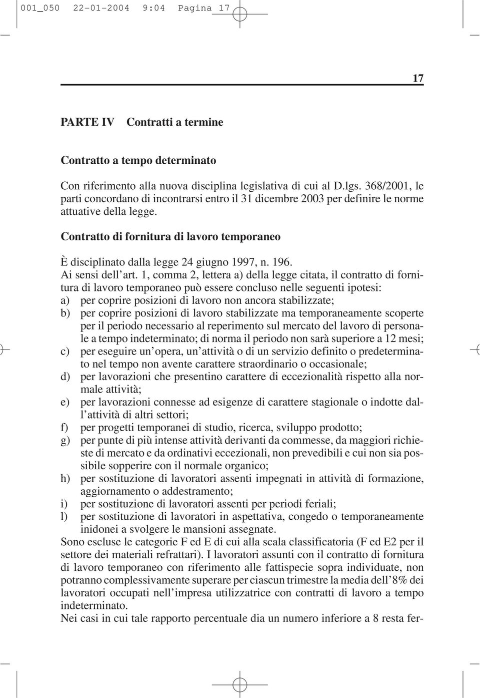 Contratto di fornitura di lavoro temporaneo È disciplinato dalla legge 24 giugno 1997, n. 196. Ai sensi dell art.