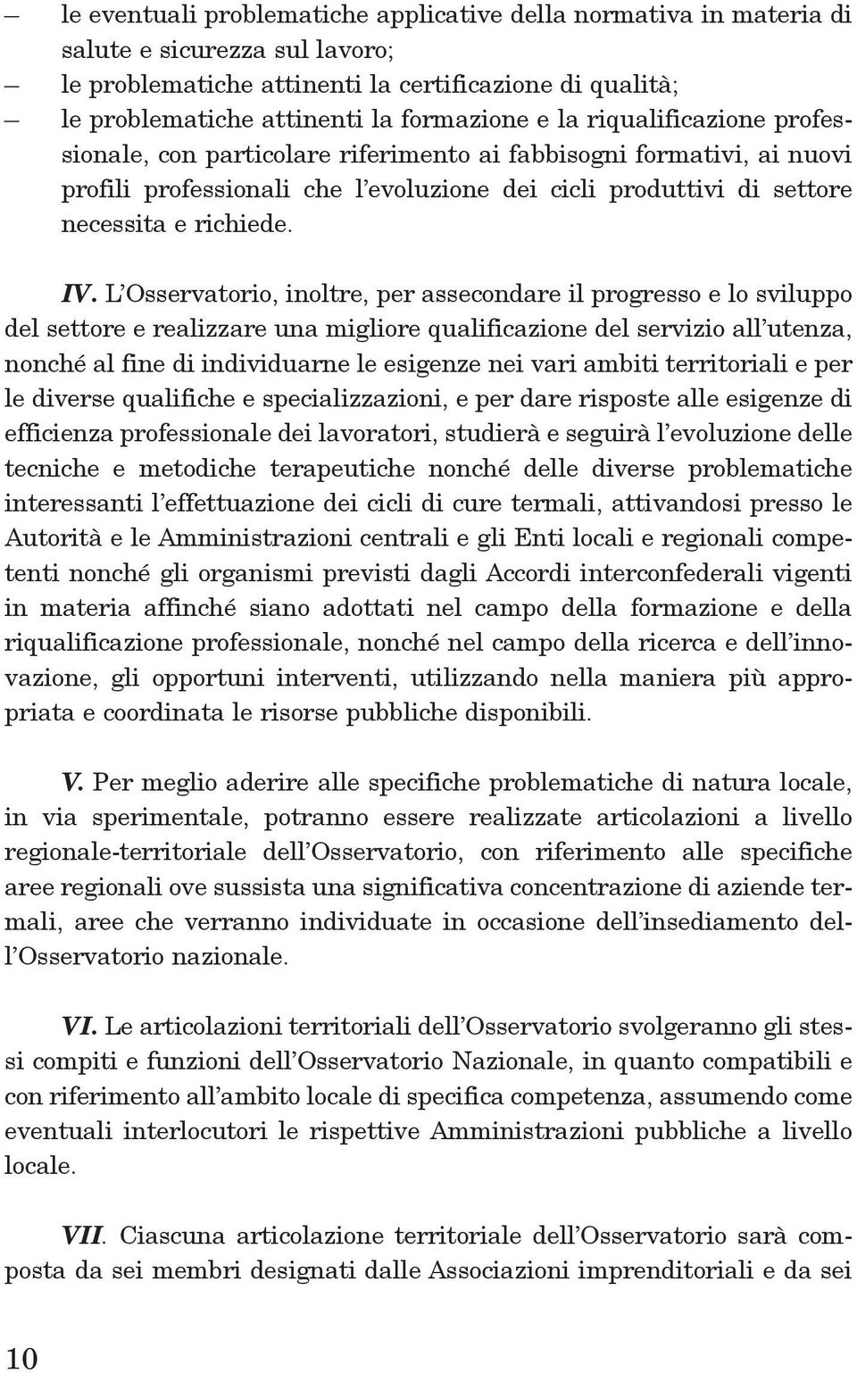 l osservatorio, inoltre, per assecondare il progresso e lo sviluppo del settore e realizzare una migliore qualificazione del servizio all utenza, nonché al fine di individuarne le esigenze nei vari