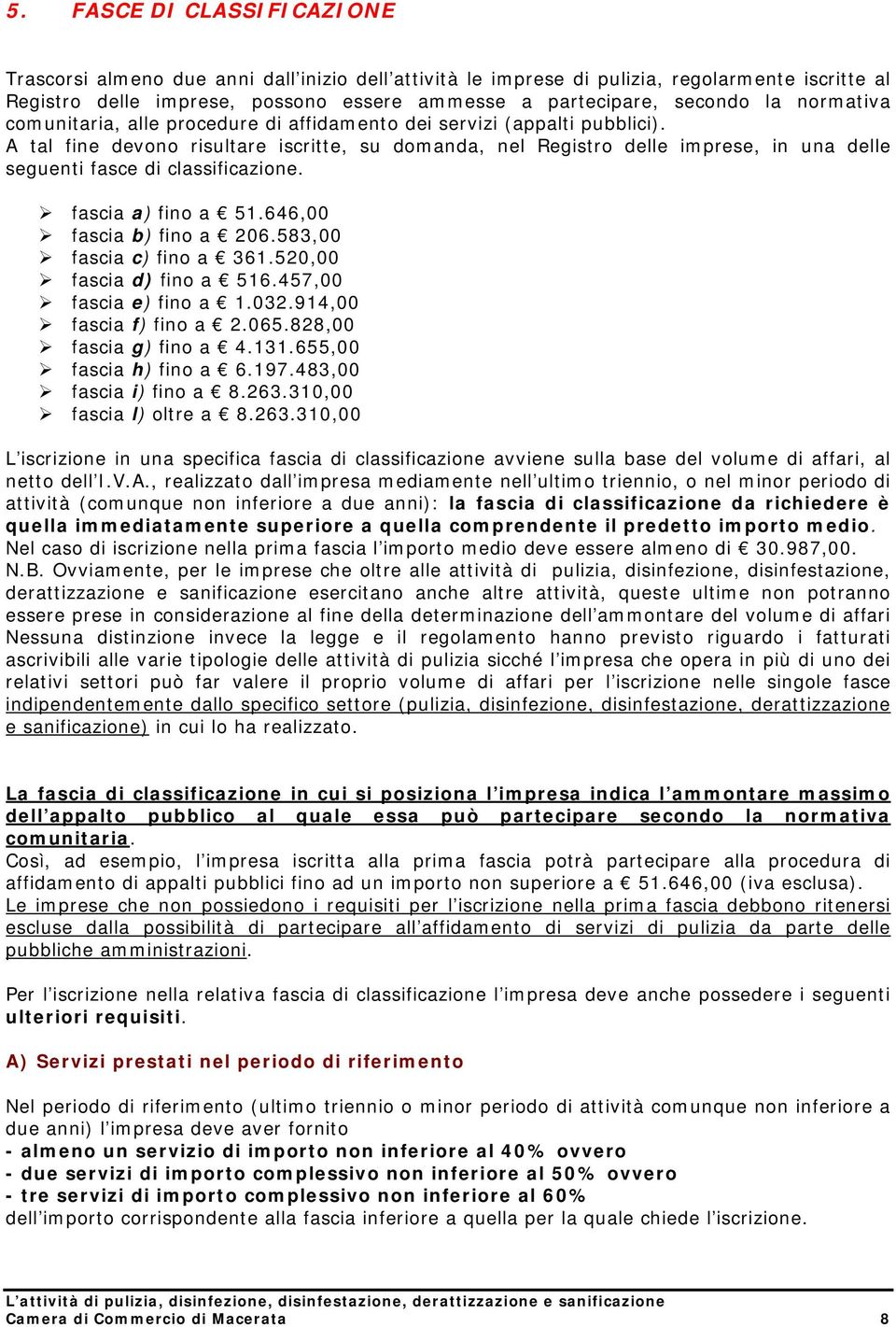 A tal fine devono risultare iscritte, su domanda, nel Registro delle imprese, in una delle seguenti fasce di classificazione. fascia a) fino a 51.646,00 fascia b) fino a 206.