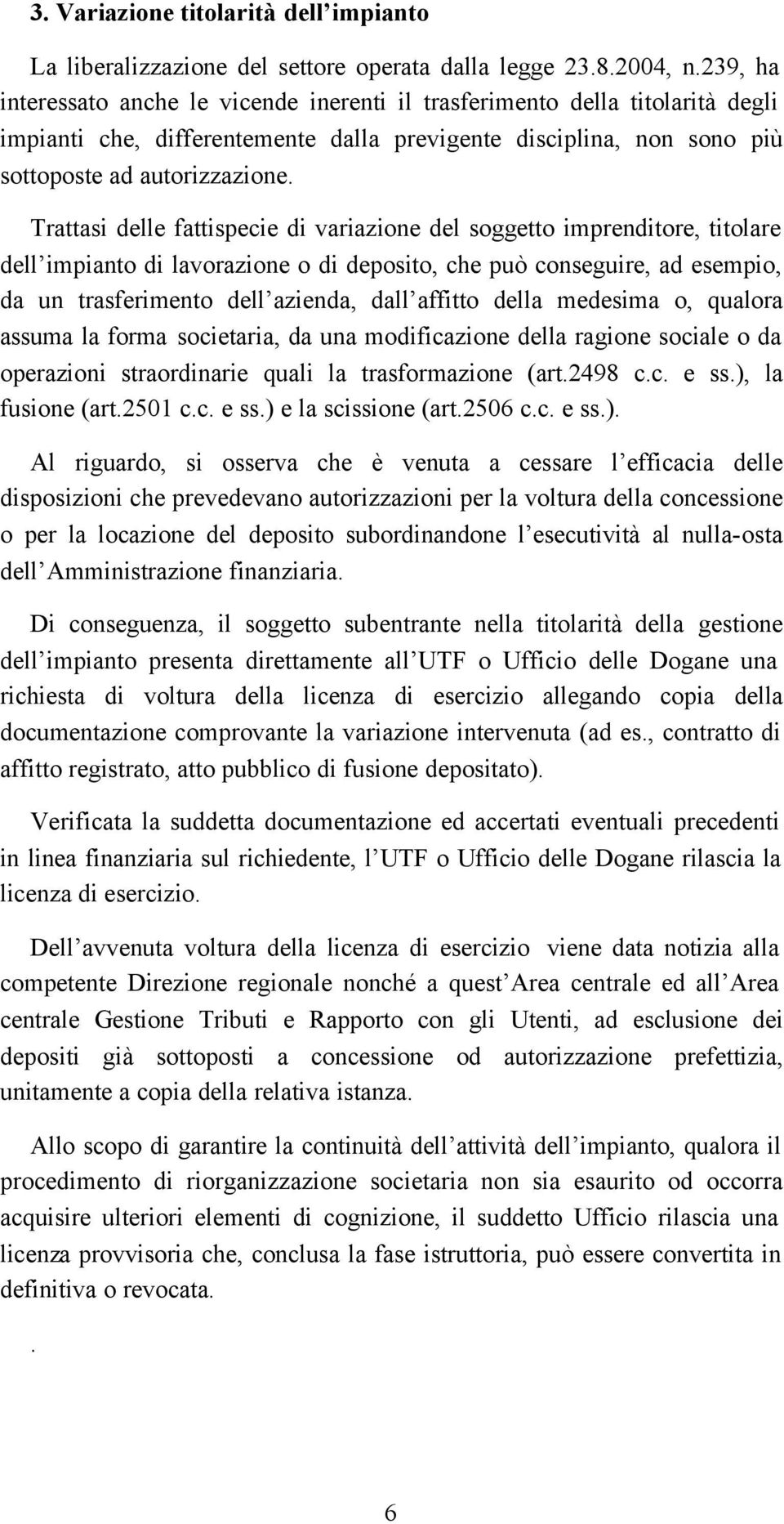 Trattasi delle fattispecie di variazione del soggetto imprenditore, titolare dell impianto di lavorazione o di deposito, che può conseguire, ad esempio, da un trasferimento dell azienda, dall affitto