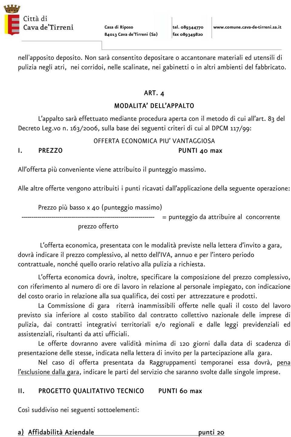 163/2006, sulla base dei seguenti criteri di cui al DPCM 117/99: OFFERTA ECONOMICA PIU VANTAGGIOSA I. PREZZO PUNTI 40 max All offerta più conveniente viene attribuito il punteggio massimo.