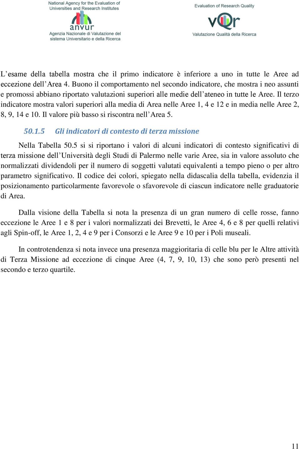 Il terzo indicatore mostra valori superiori alla media di Area nelle Aree 1, 4 e 12 e in media nelle Aree 2, 8, 9, 14 e 10. Il valore più basso si riscontra nell Area 5. 50.1.5 Gli indicatori di contesto di terza missione Nella Tabella 50.