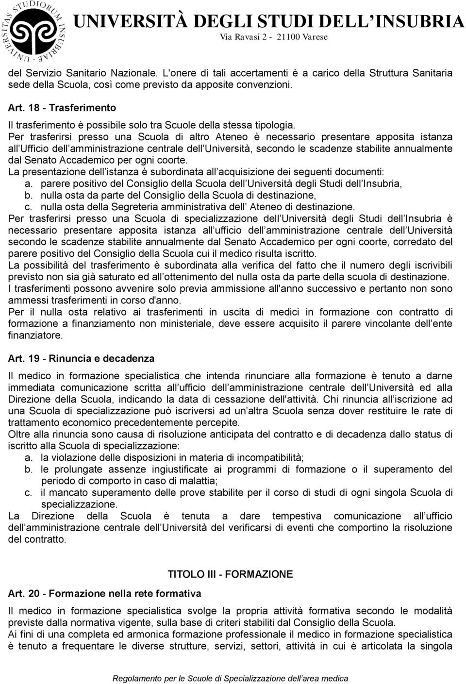 Per trasferirsi presso una Scuola di altro Ateneo è necessario presentare apposita istanza all Ufficio dell amministrazione centrale dell Università, secondo le scadenze stabilite annualmente dal