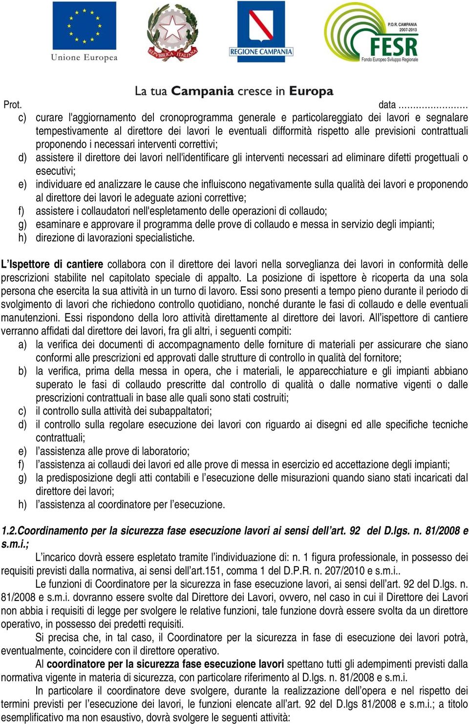 analizzare le cause che influiscono negativamente sulla qualità dei lavori e proponendo al direttore dei lavori le adeguate azioni correttive; f) assistere i collaudatori nell'espletamento delle