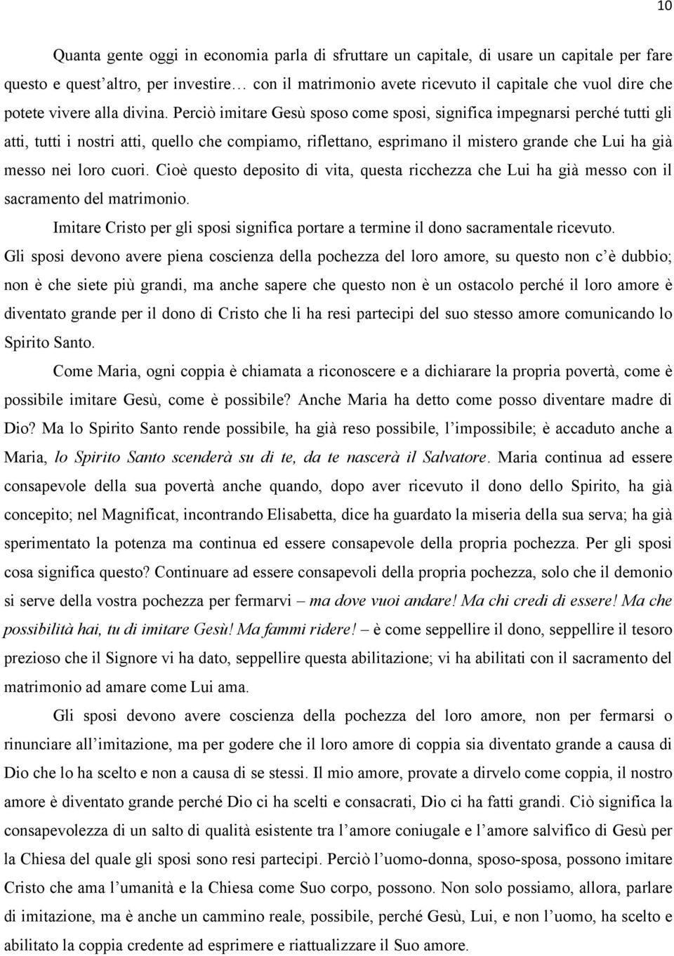 Perciò imitare Gesù sposo come sposi, significa impegnarsi perché tutti gli atti, tutti i nostri atti, quello che compiamo, riflettano, esprimano il mistero grande che Lui ha già messo nei loro cuori.