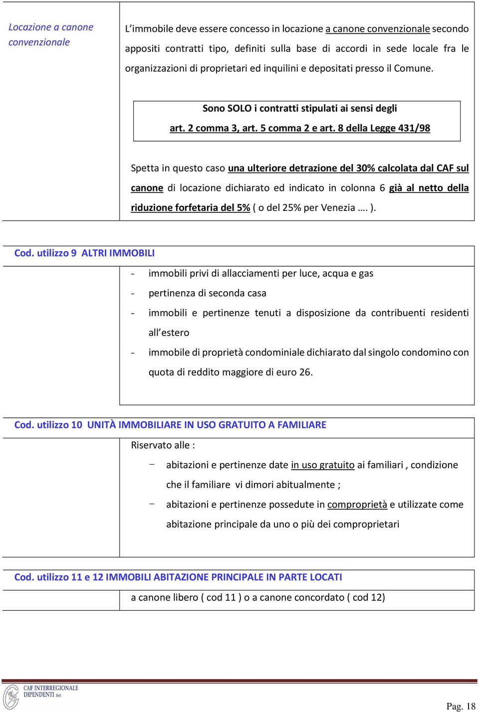 8 della Legge 431/98 Spetta in questo caso una ulteriore detrazione del 30% calcolata dal CAF sul canone di locazione dichiarato ed indicato in colonna 6 già al netto della riduzione forfetaria del