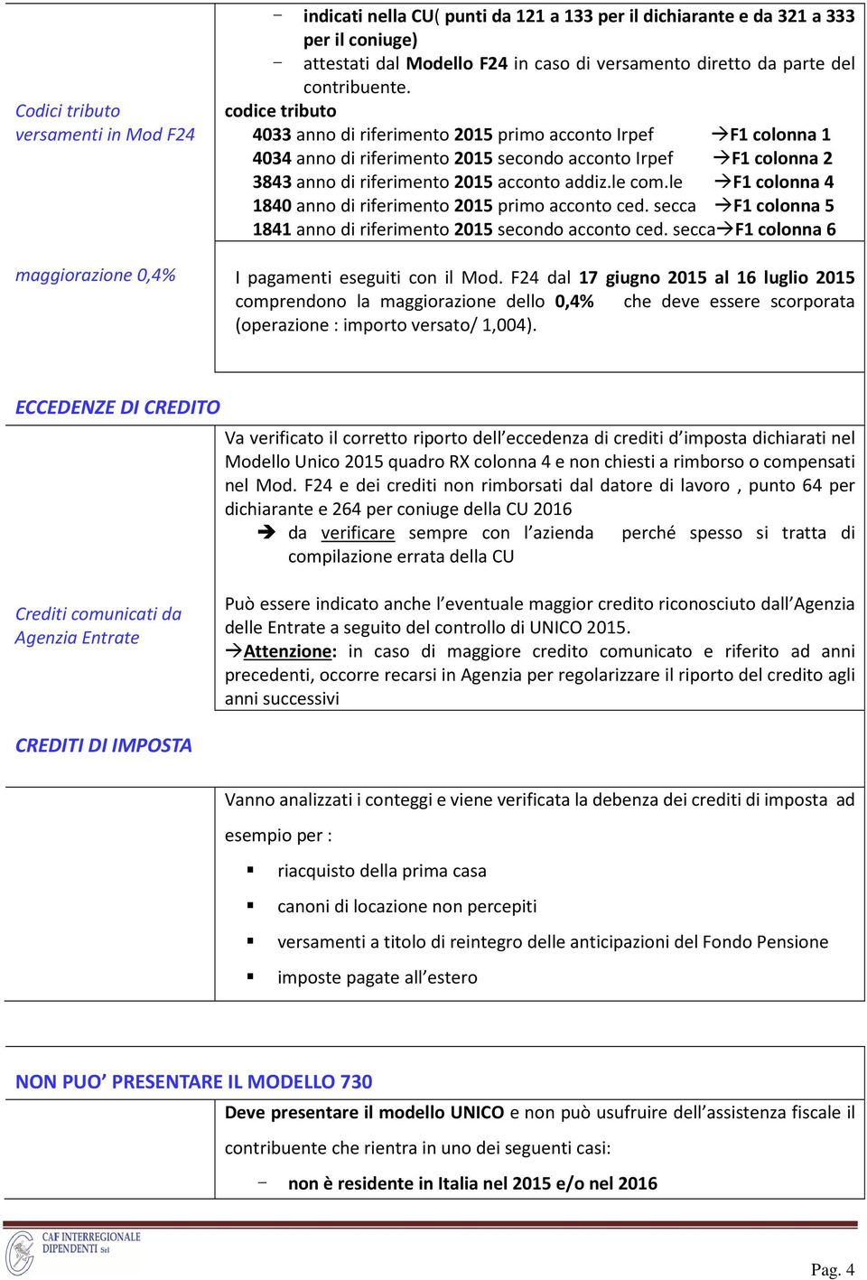 codice tributo 4033 anno di riferimento 2015 primo acconto Irpef F1 colonna 1 4034 anno di riferimento 2015 secondo acconto Irpef F1 colonna 2 3843 anno di riferimento 2015 acconto addiz.le com.