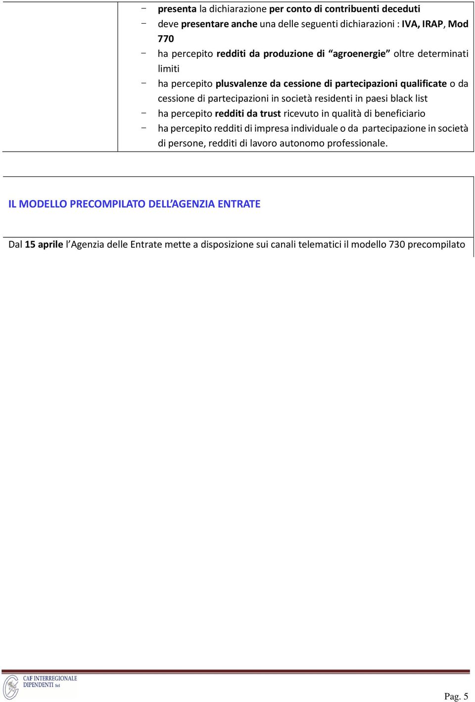 list - ha percepito redditi da trust ricevuto in qualità di beneficiario - ha percepito redditi di impresa individuale o da partecipazione in società di persone, redditi di lavoro