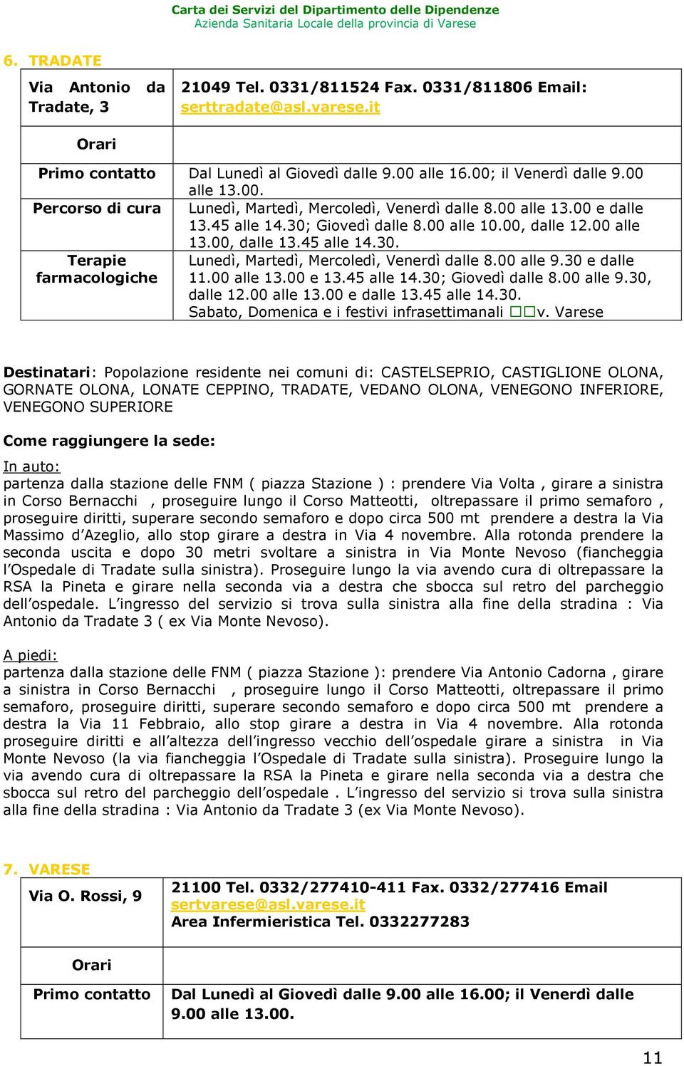 00 alle 9.30 e dalle 11.00 alle 13.00 e 13.45 alle 14.30; Giovedì dalle 8.00 alle 9.30, dalle 12.00 alle 13.00 e dalle 13.45 alle 14.30. Sabato, Domenica e i festivi infrasettimanali v.