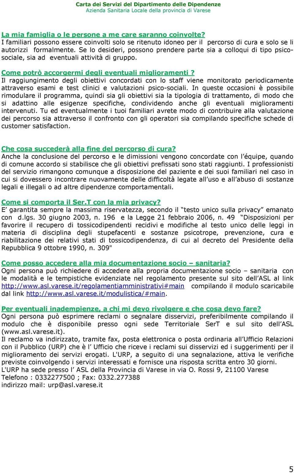 Il raggiungimento degli obiettivi concordati con lo staff viene monitorato periodicamente attraverso esami e test clinici e valutazioni psico-sociali.