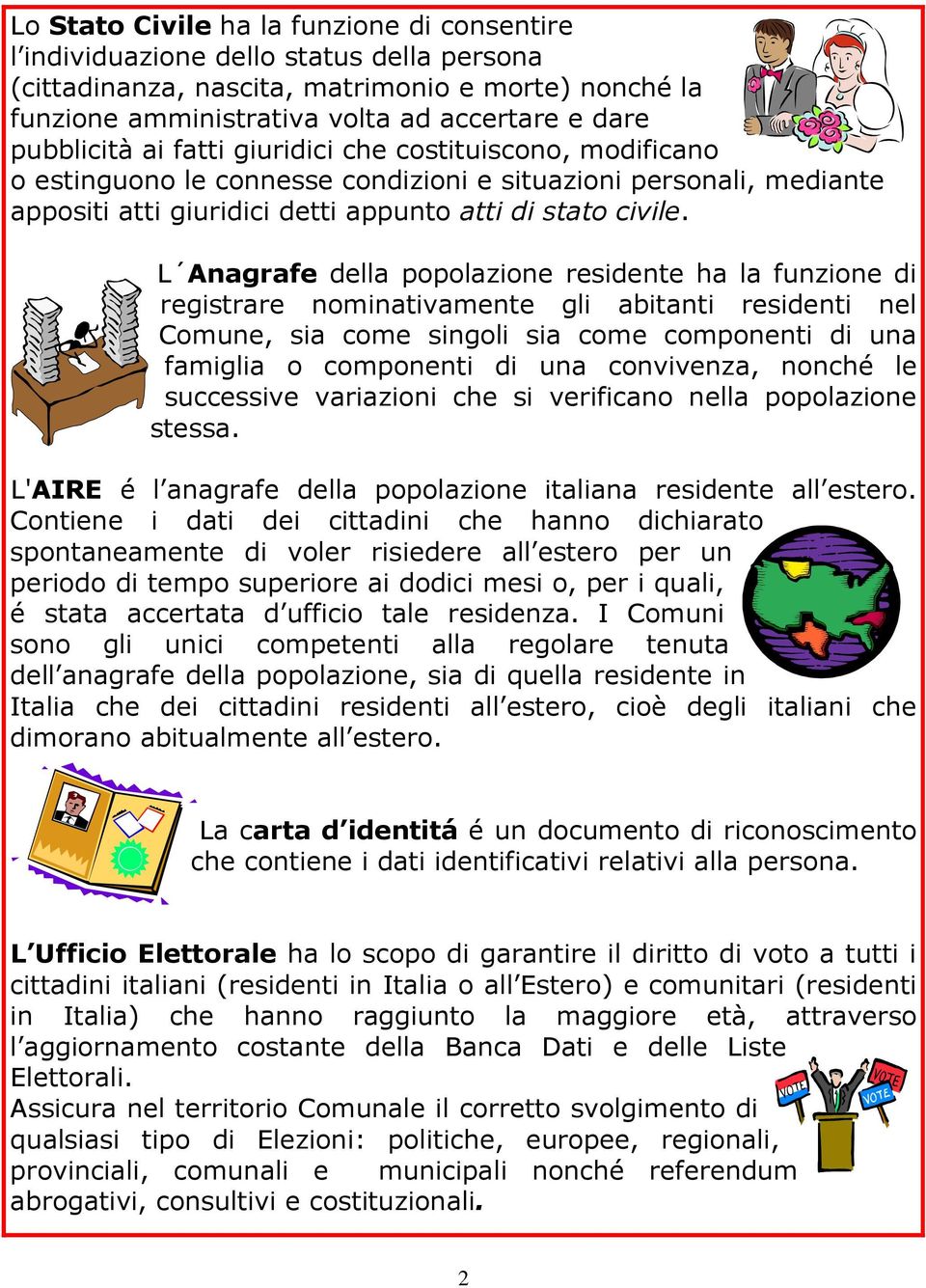 L Anagrafe della popolazione residente ha la funzione di registrare nominativamente gli abitanti residenti nel Comune, sia come singoli sia come componenti di una famiglia o componenti di una