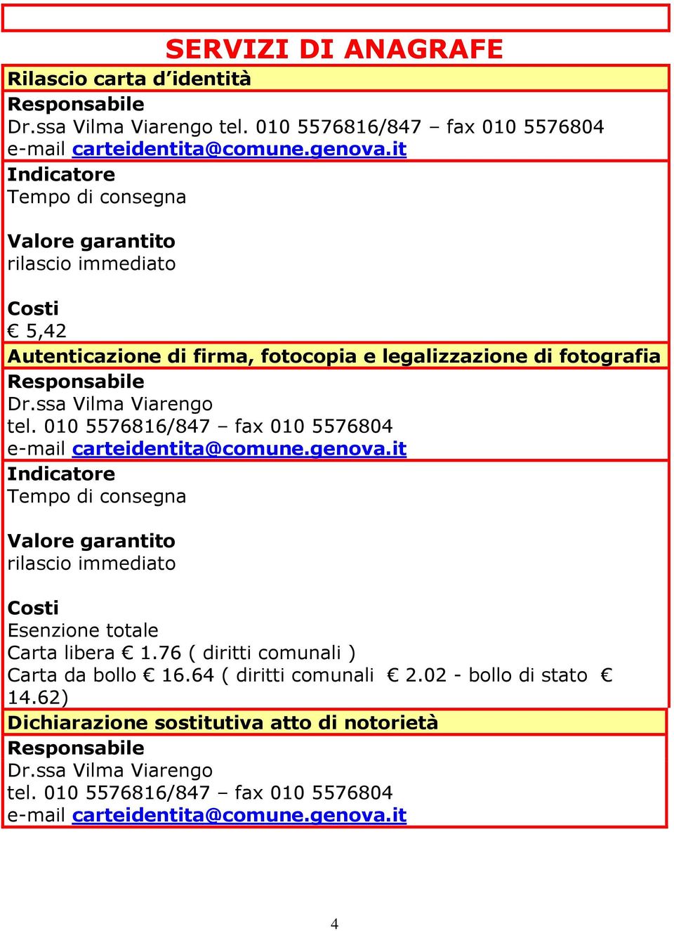 010 5576816/847 fax 010 5576804 e-mail carteidentita@comune.genova.it Tempo di consegna rilascio immediato Esenzione totale Carta libera 1.