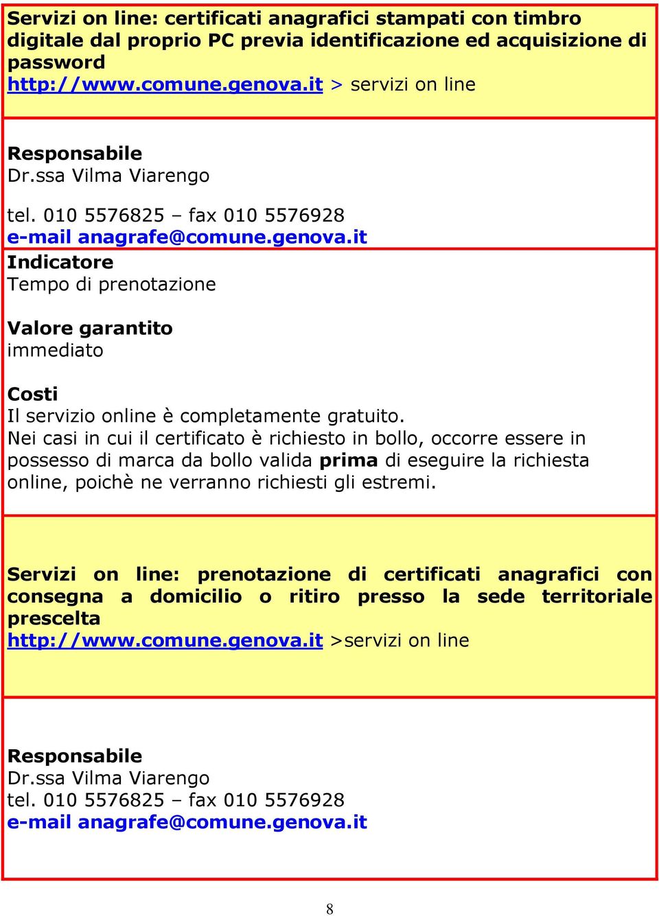 Nei casi in cui il certificato è richiesto in bollo, occorre essere in possesso di marca da bollo valida prima di eseguire la richiesta online, poichè ne verranno richiesti gli estremi.