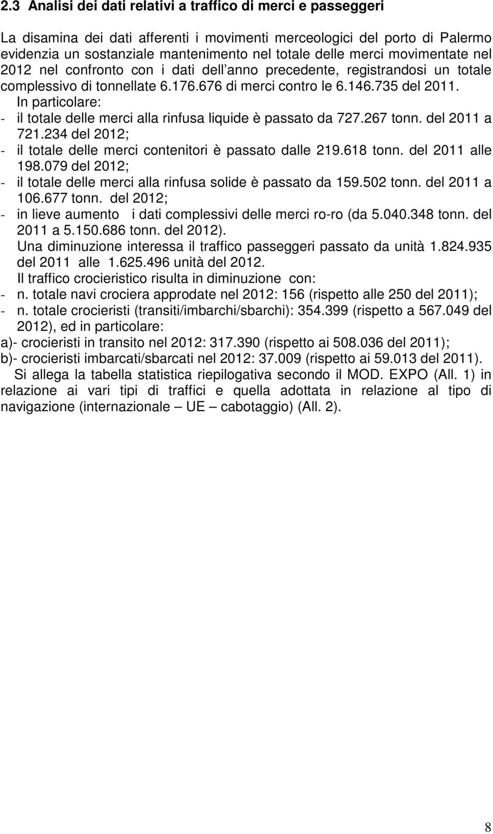 In particolare: - il totale delle merci alla rinfusa liquide è passato da 727.267 tonn. del 2011 a 721.234 del 2012; - il totale delle merci contenitori è passato dalle 219.618 tonn.