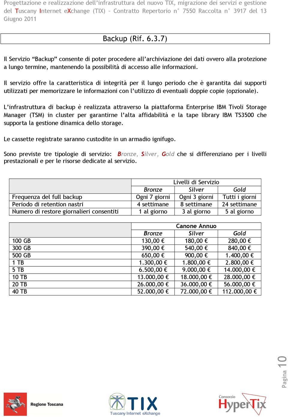 L infrastruttura di backup è realizzata attraverso la piattaforma Enterprise IBM Tivoli Storage Manager (TSM) in cluster per garantirne l alta affidabilità e la tape library IBM TS3500 che supporta