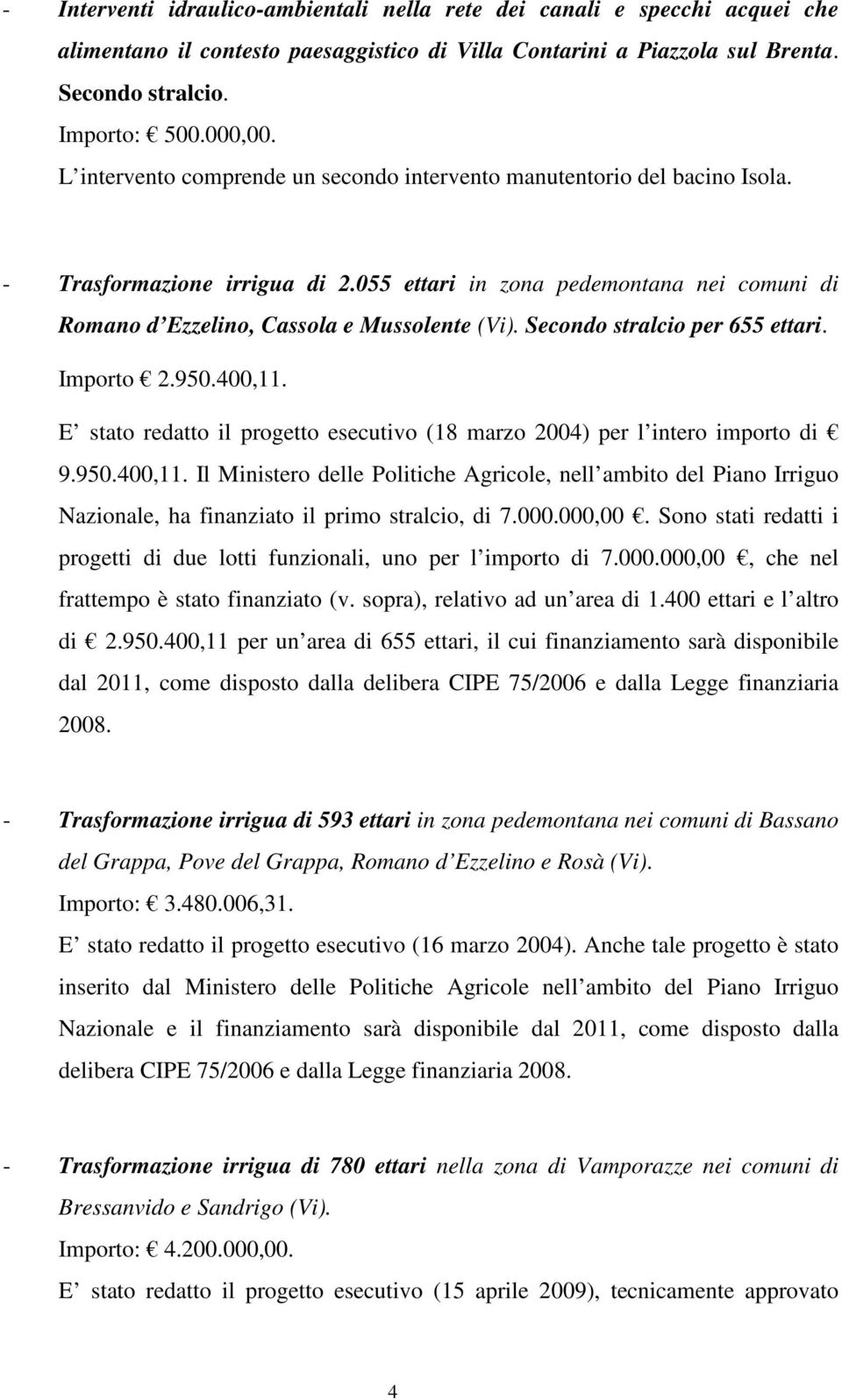 Secondo stralcio per 655 ettari. Importo 2.950.400,11. E stato redatto il progetto esecutivo (18 marzo 2004) per l intero importo di 9.950.400,11. Il Ministero delle Politiche Agricole, nell ambito del Piano Irriguo Nazionale, ha finanziato il primo stralcio, di 7.