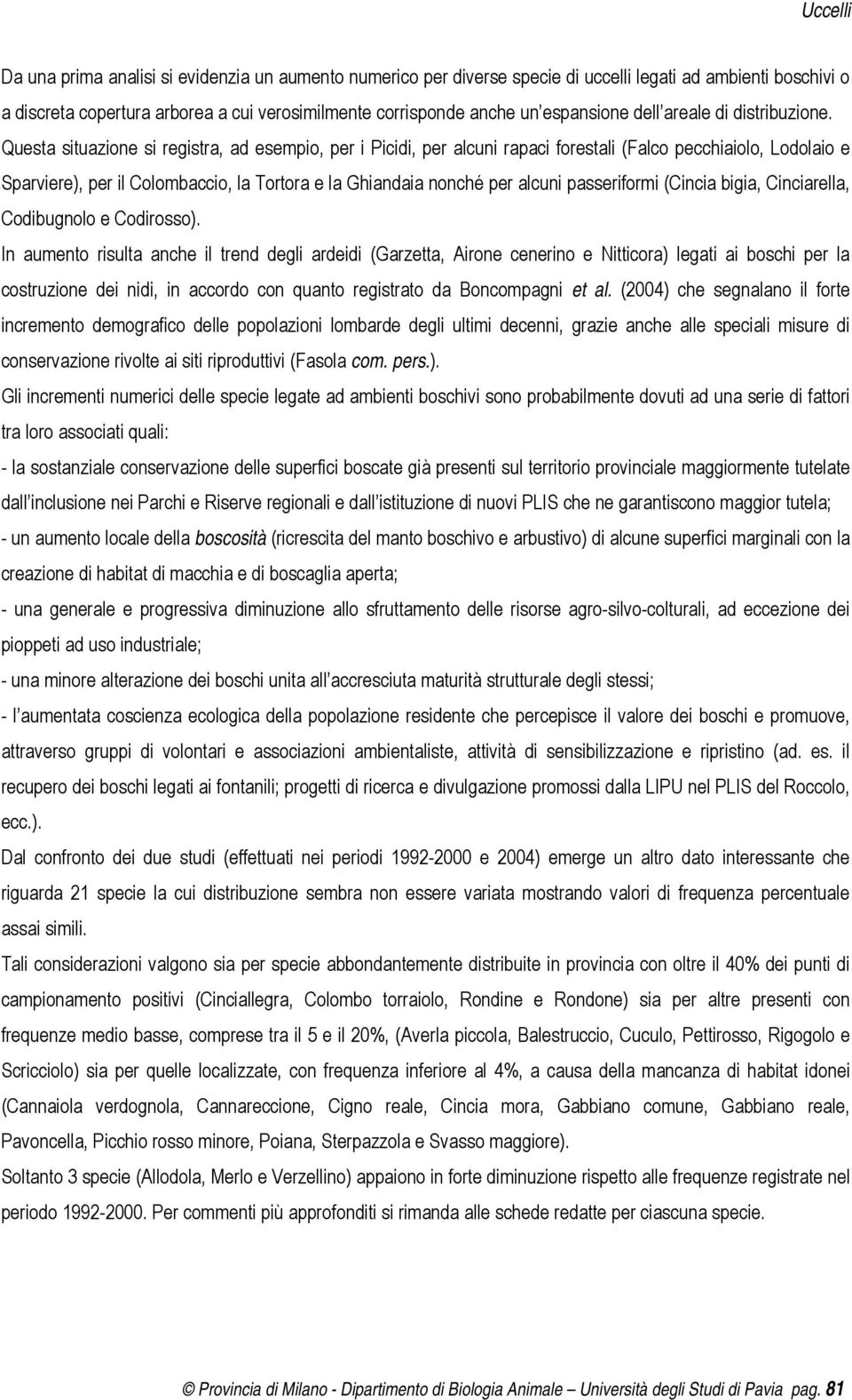 Questa situazione si registra, ad esempio, per i Picidi, per alcuni rapaci forestali (Falco pecchiaiolo, Lodolaio e Sparviere), per il Colombaccio, la Tortora e la Ghiandaia nonché per alcuni