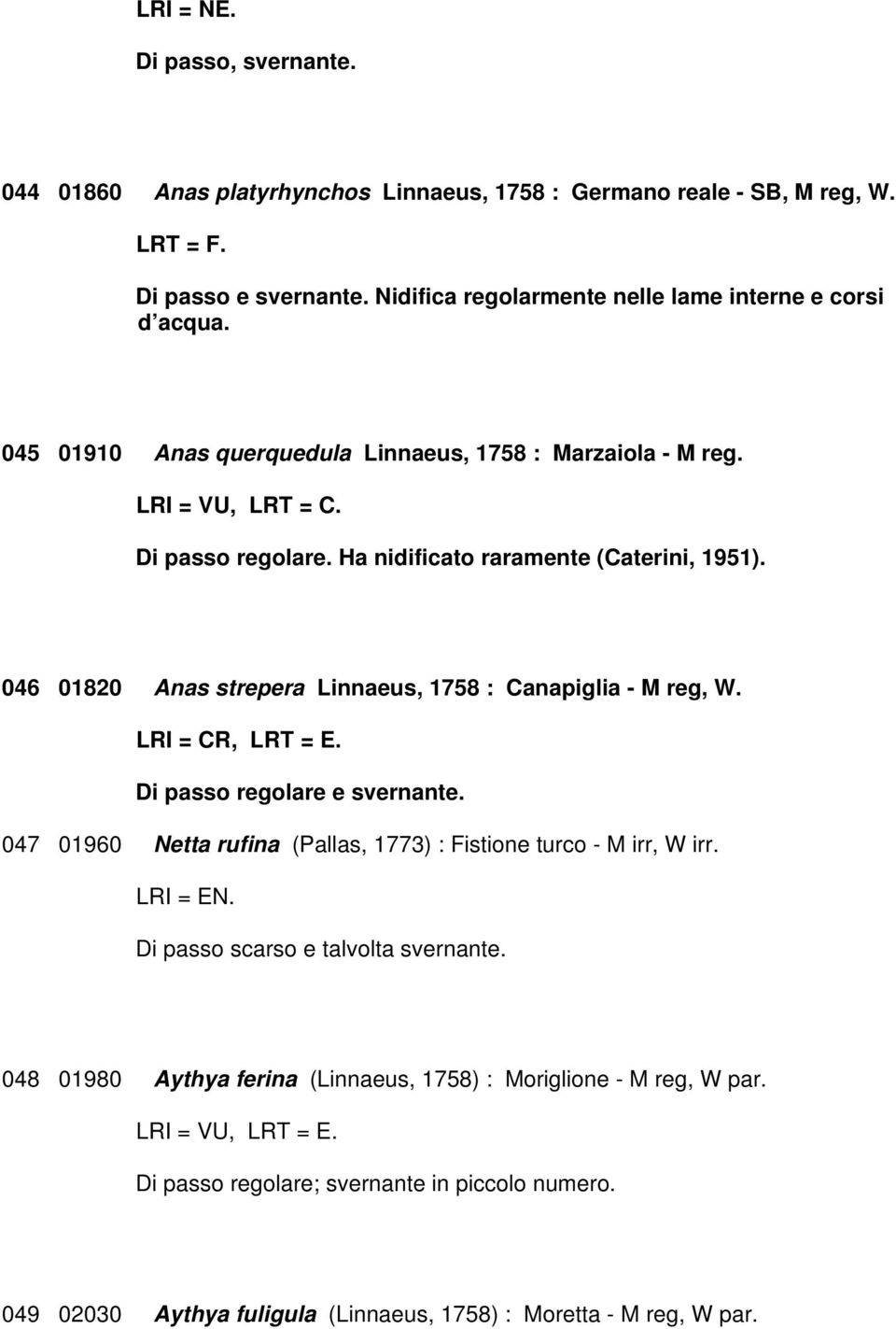 046 01820 Anas strepera Linnaeus, 1758 : Canapiglia - M reg, W. LRI = CR, LRT = E. Di passo regolare e svernante. 047 01960 Netta rufina (Pallas, 1773) : Fistione turco - M irr, W irr. LRI = EN.